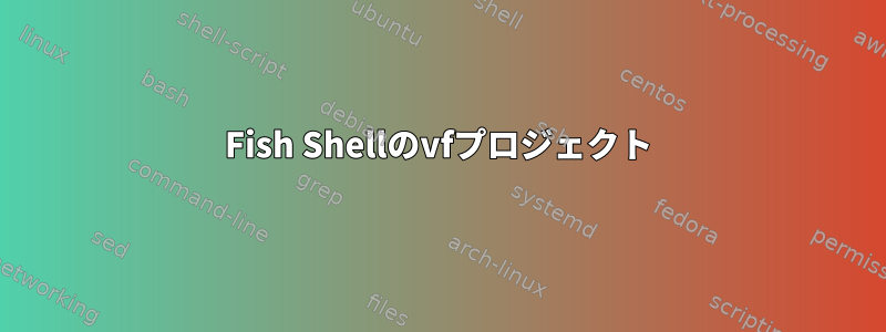 Fish Shellのvfプロジェクト