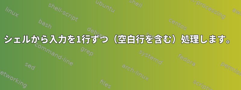 シェルから入力を1行ずつ（空白行を含む）処理します。