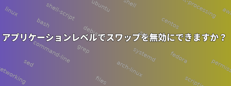 アプリケーションレベルでスワップを無効にできますか？