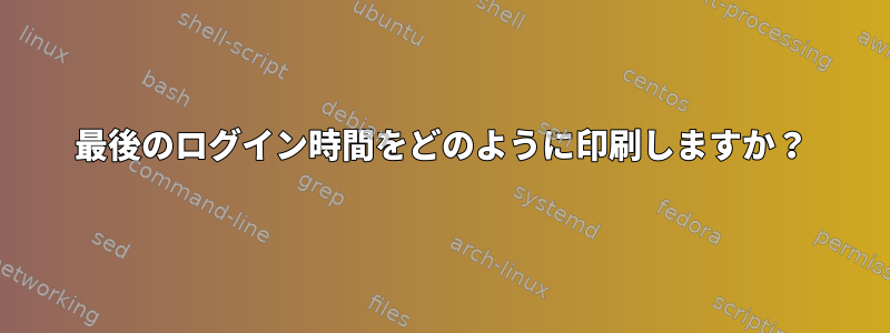 最後のログイン時間をどのように印刷しますか？