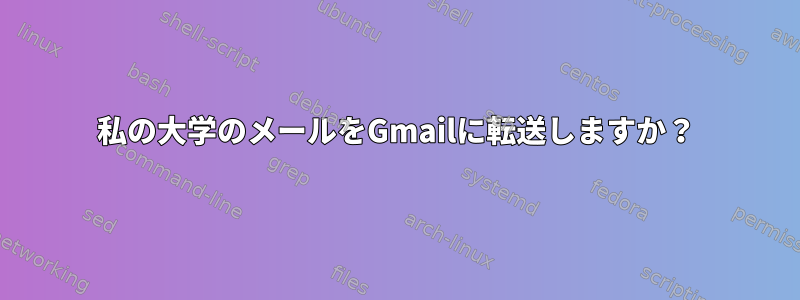 私の大学のメールをGmailに転送しますか？