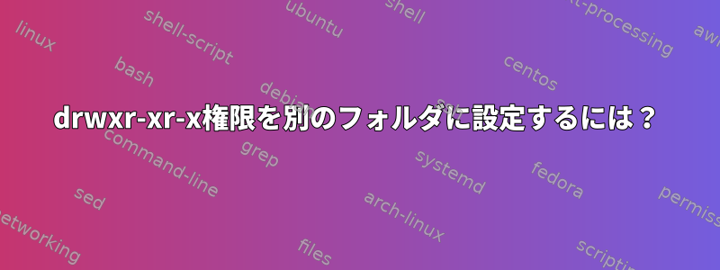 drwxr-xr-x権限を別のフォルダに設定するには？