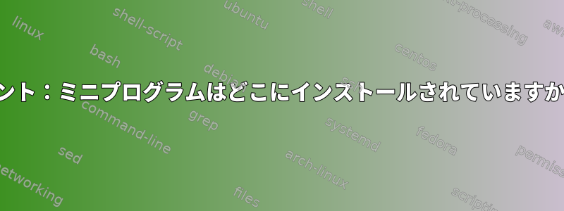 ミント：ミニプログラムはどこにインストールされていますか？