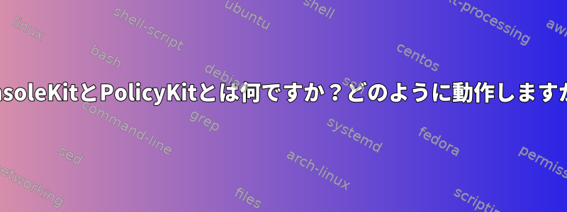 ConsoleKitとPolicyKitとは何ですか？どのように動作しますか？