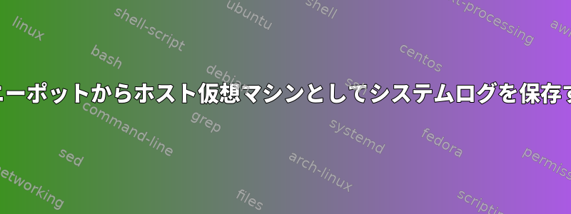 ハニーポットからホスト仮想マシンとしてシステムログを保存する