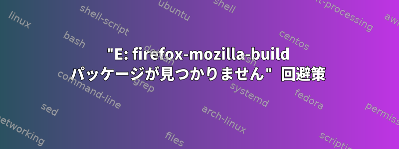 "E: firefox-mozilla-build パッケージが見つかりません" 回避策