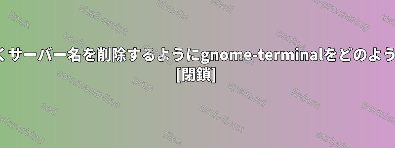 PS1に触れることなくサーバー名を削除するようにgnome-terminalをどのように設定できますか？ [閉鎖]