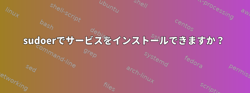 sudoerでサービスをインストールできますか？