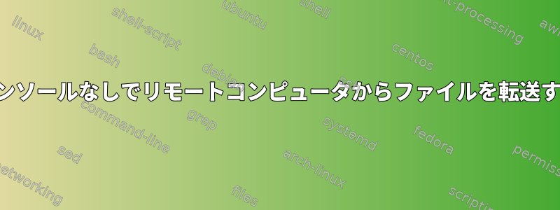 コンソールなしでリモートコンピュータからファイルを転送する