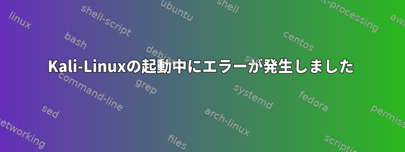 Kali-Linuxの起動中にエラーが発生しました