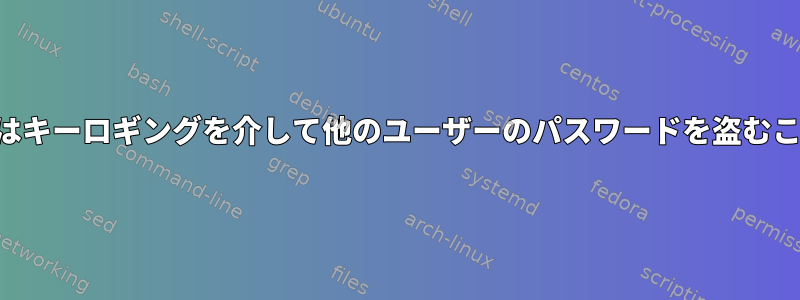 スーパーユーザーはキーロギングを介して他のユーザーのパスワードを盗むことができますか？