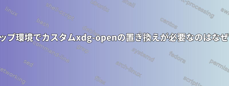 デスクトップ環境でカスタムxdg-openの置き換えが必要なのはなぜですか？