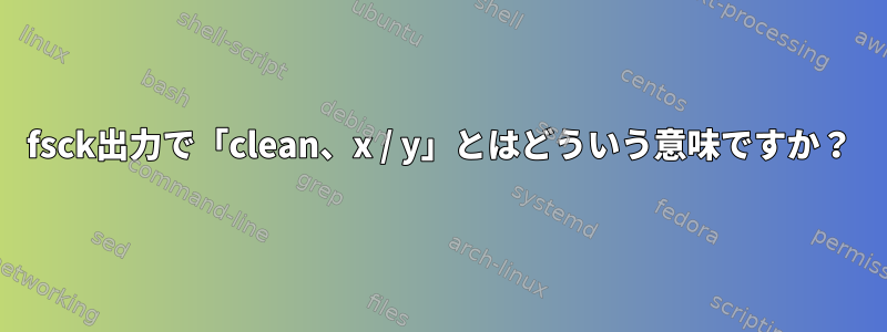 fsck出力で「clean、x / y」とはどういう意味ですか？