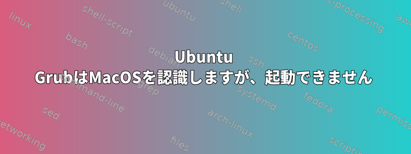 Ubuntu GrubはMacOSを認識しますが、起動できません