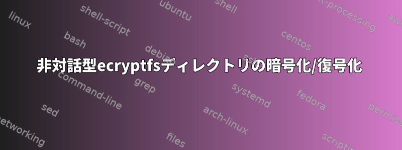 非対話型ecryptfsディレクトリの暗号化/復号化