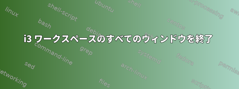 i3 ワークスペースのすべてのウィンドウを終了