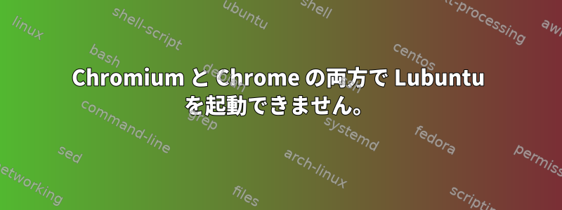 Chromium と Chrome の両方で Lubuntu を起動できません。