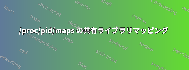 /proc/pid/maps の共有ライブラリマッピング