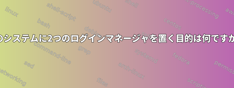 1つのシステムに2つのログインマネージャを置く目的は何ですか？