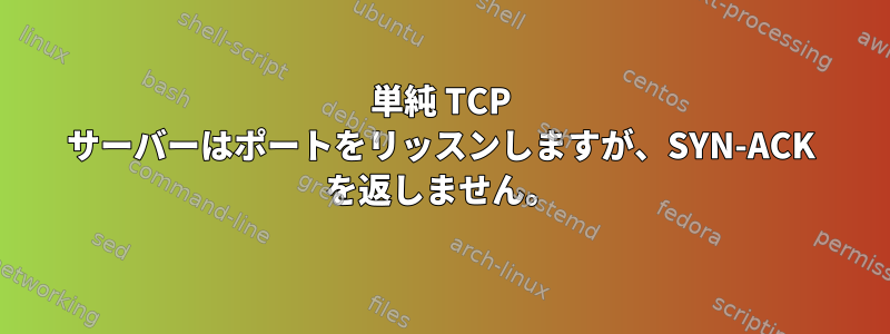 単純 TCP サーバーはポートをリッスンしますが、SYN-ACK を返しません。