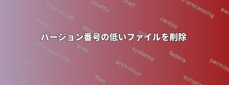 バージョン番号の低いファイルを削除