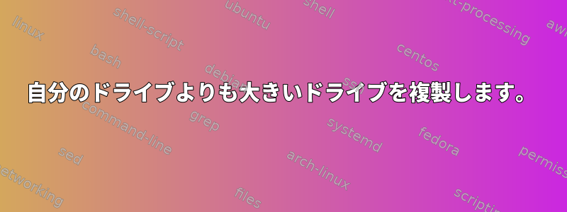 自分のドライブよりも大きいドライブを複製します。