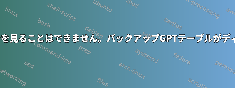 Linuxで私のパーティションを見ることはできません。バックアップGPTテーブルがディスクの末尾にありません。