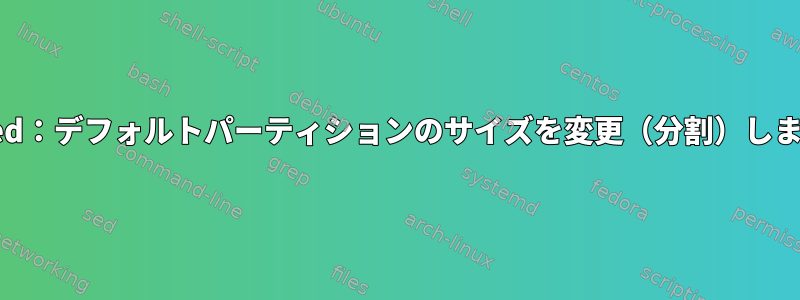 Gparted：デフォルトパーティションのサイズを変更（分割）しますか？