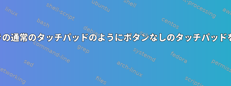 ボタン付きの通常のタッチパッドのようにボタンなしのタッチパッドを作成する