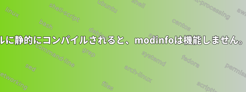 モジュールがカーネルに静的にコンパイルされると、modinfoは機能しません。回避策は何ですか？