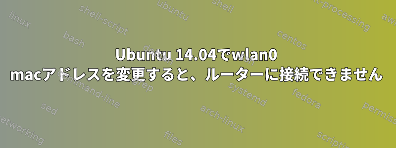 Ubuntu 14.04でwlan0 macアドレスを変更すると、ルーターに接続できません