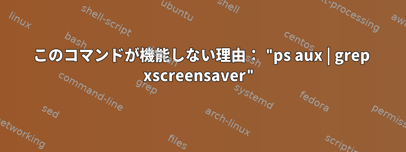 このコマンドが機能しない理由： "ps aux | grep xscreensaver"