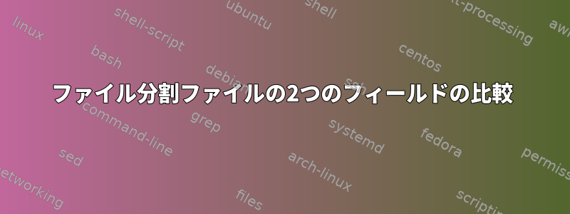 ファイル分割ファイルの2つのフィールドの比較