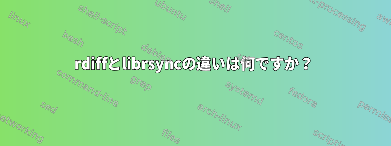 rdiffとlibrsyncの違いは何ですか？