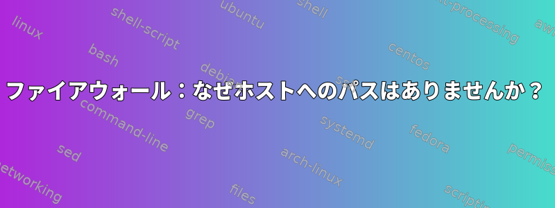 ファイアウォール：なぜホストへのパスはありませんか？