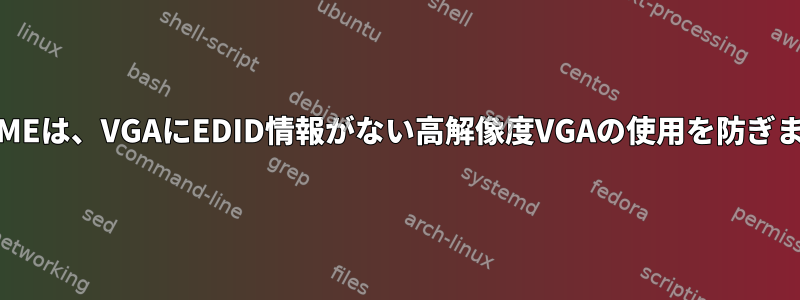 GNOMEは、VGAにEDID情報がない高解像度VGAの使用を防ぎます。