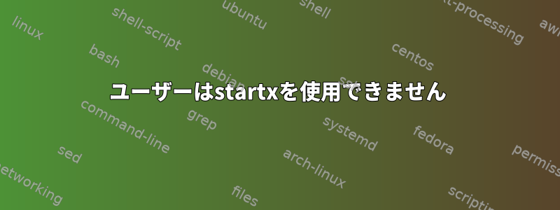 ユーザーはstartxを使用できません