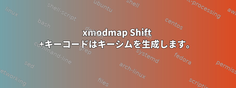 xmodmap Shift +キーコードはキーシムを生成します。