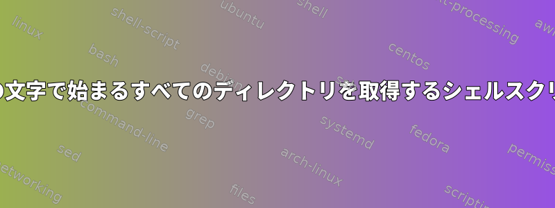 特定の文字で始まるすべてのディレクトリを取得するシェルスクリプト