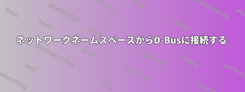 ネットワークネームスペースからD-Busに接続する