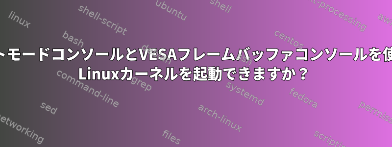 80x25テキストモードコンソールとVESAフレームバッファコンソールを使用してx86 Linuxカーネルを起動できますか？