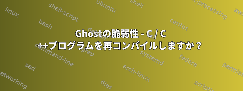 Ghostの脆弱性 - C / C ++プログラムを再コンパイルしますか？