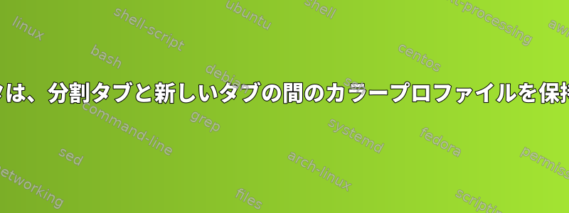 ターミネータは、分割タブと新しいタブの間のカラープロファイルを保持しません。