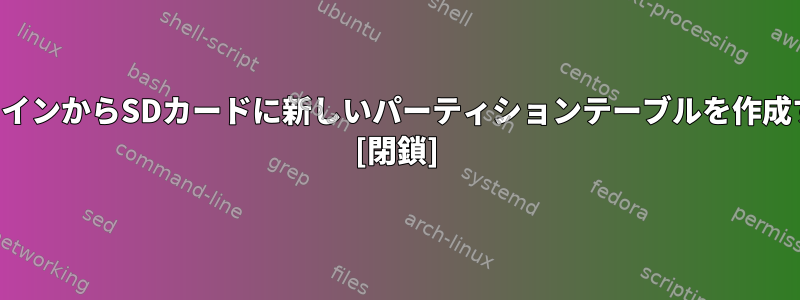 コマンドラインからSDカードに新しいパーティションテーブルを作成するには？ [閉鎖]