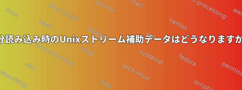 部分読み込み時のUnixストリーム補助データはどうなりますか？