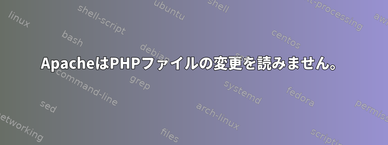 ApacheはPHPファイルの変更を読みません。