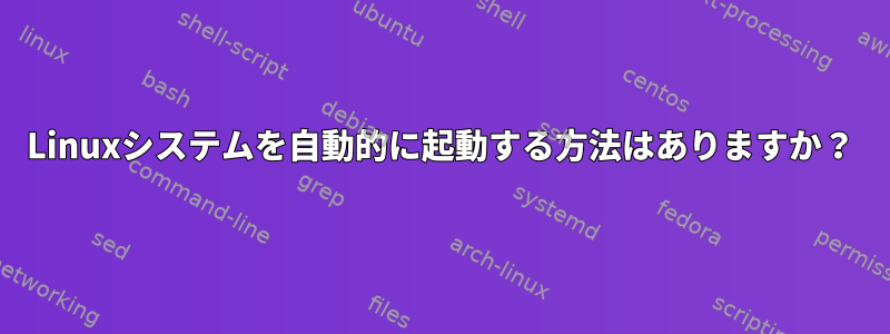 Linuxシステムを自動的に起動する方法はありますか？