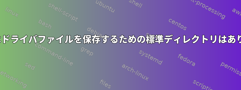 Linuxにはドライバファイルを保存するための標準ディレクトリはありますか？