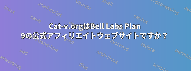 Cat-v.orgはBell Labs Plan 9の公式アフィリエイトウェブサイトですか？