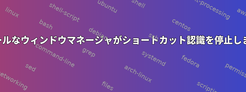 クールなウィンドウマネージャがショートカット認識を停止します